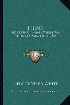 Paperback Think: Side Lights, What Others Say, Clinical Cases, Etc. (1920) Book