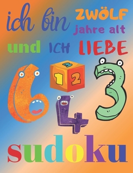 Ich bin zwölf Jahre alt und ich liebe Sudoku: Das ultimative Sudoku-Rätselbuch für zwölfjährige Kinder. Einfaches Level Sudoku (German Edition)