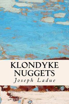 Klondyke Nuggets: Being a Brief Description of the Famous Gold Regions