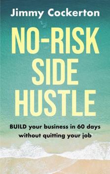 No Risk Side Hustle: BUILD your business in 60 days without quitting your job