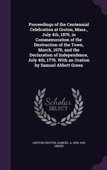 Hardcover Proceedings of the Centennial Celebration at Groton, Mass., July 4th, 1876, in Commemoration of the Destruction of the Town, March, 1676, and the Decl Book