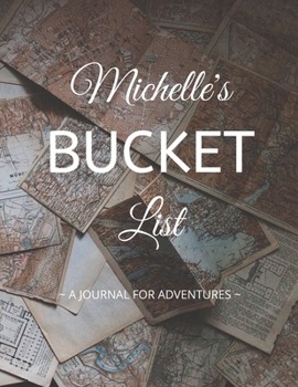 Michelle's Bucket List: A Creative, Personalized Bucket List Gift For Michelle To Journal Adventures. 8.5 X 11 Inches - 120 Pages (54 'What I Want To Do' Pages and 66 'Places I Want To Visit' Pages).
