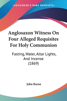 Paperback Anglosaxon Witness On Four Alleged Requisites For Holy Communion: Fasting, Water, Altar Lights, And Incense (1869) Book