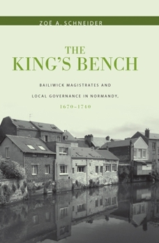 Hardcover The King's Bench: Bailiwick Magistrates and Local Governance in Normandy, 1670-1740 Book