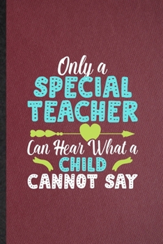 Only a Special Teacher Can Hear What a Child Cannot Say: Lined Notebook For Special Education. Ruled Journal For Sped Teacher Educator. Unique Student ... Blank Composition Great For School Writing