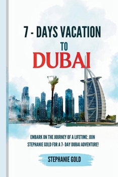 Paperback 7-Days Vacation to Dubai: Embark on the Journey of a Lifetime: Join Stephanie Gold for a 7- Day Dubai Adventure! Book