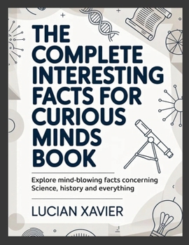 Paperback The Complete Interesting Facts for Curious Minds Book: Explore Mind-Blowing Facts Concerning Science, History and Everything Book