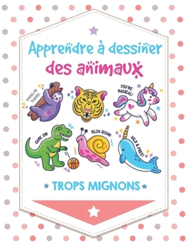 Apprendre à dessiner des animaux Trop mignons: Étape par Étape Apprendre À Dessiner Pour Enfants : 108 pages ;Une méthode simple pour apprendre à dessiner (French Edition)