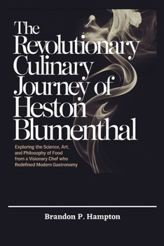 The Revolutionary Culinary Journey of Heston Blumenthal: Exploring the Science, Art, and Philosophy of Food from a Visionary Chef Who Redefined Modern Gastronomy (Books of Inspiration and Impact)