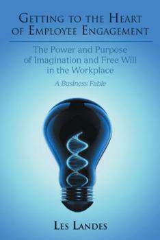 Getting to the Heart of Employee Engagement: The Power and Purpose of Imagination and Free Will in the Workplace