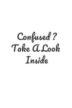 Confused ? Take A Look Inside: Perfect notebook to jot down your thoughts .