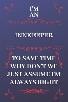 Paperback I'm An Innkeeper To Save Time Why Don't We Just Assume I'm Always Right: Perfect Gag Gift For An Innkeeper Who Happens To Be Always Be Right! - Blank Book