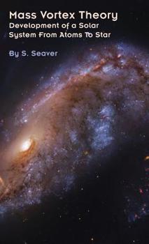 Hardcover Mass Vortex Theory: Development of a Solar System From Atoms To Star Book