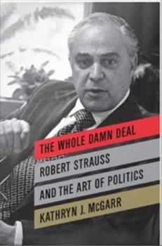 The Whole Damn Deal: Robert Strauss and the Art of Politics