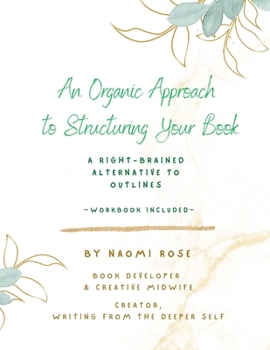 Paperback An Organic Approach to Structuring Your Book: A Right-Brained Alternative to Outlines (Workbook Included) Book