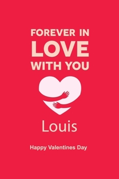 Forever in Love with you Louis Happy Valentines Day: Personalized Notebook for Louis. journal notebook best gift idea for girlfriend or boyfriend, ... valentine's day journal / Notebook, 6 x 9 in