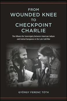 Paperback From Wounded Knee to Checkpoint Charlie: The Alliance for Sovereignty Between American Indians and Central Europeans in the Late Cold War Book