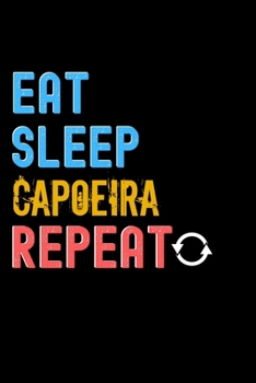 Eat, Sleep, capoeira, Repeat Notebook - capoeira Funny Gift: Lined Notebook / Journal Gift, 120 Pages, 6x9, Soft Cover, Matte Finish
