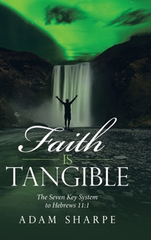 Hardcover Faith Is Tangible: The Seven Key System to Hebrews 11:1 Book