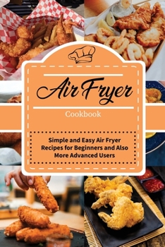 Air Fryer Cookbook: Simple and Easy Air Fryer Recipes for Beginners and also More Advanced Users