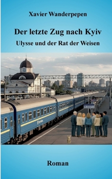 Der letzte Zug nach Kyiv: Ulysse und der Rat der Weisen (German Edition)