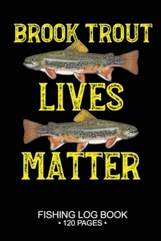 Paperback Brook Trout Lives Matter Fishing Log Book 120 Pages: Cool Freshwater Game Fish Saltwater Fly Fishes Journal Composition Notebook Notes Day Planner Not Book