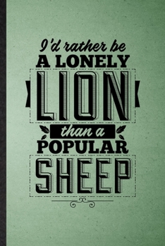 I’d Rather Be a Lonely Lion Than a Popular Sheep: Lined Notebook For Leader Boss Winner. Ruled Journal For Book Life Quote Proverb. Unique Student Teacher Blank Composition Great For School Writing