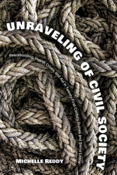 Hardcover Unraveling of Civil Society: Peacebuilding, Health Crises, and Aid in Twenty-First-Century Guinea and Sierra Leone Book