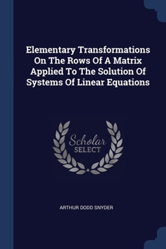 Paperback Elementary Transformations On The Rows Of A Matrix Applied To The Solution Of Systems Of Linear Equations Book