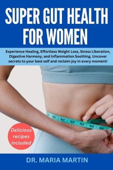 Super gut health for women: Experience Healing,Effortless Weight Loss,Stress Liberation,Digestive Harmony, and Inflammation Soothing.Uncover Secrets to Your Best Self and Reclaim Joy in Every Moment