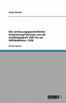 Die verfassungsgeschichtliche Entwicklung Pakistans von der Unabh?ngigkeit 1947 bis zur Milit?rdiktatur 1958