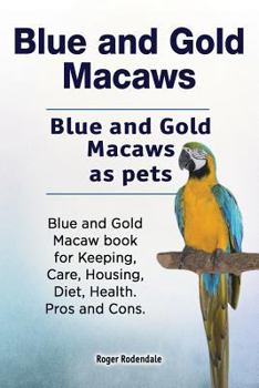 Paperback Blue and Gold Macaws. Blue and Gold Macaws as pets. Blue and Gold Macaw book for Keeping, Care, Housing, Diet, Health. Pros and Cons. Book