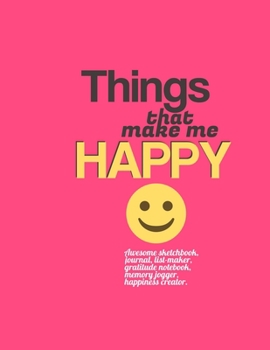 Paperback Things That Make Me Happy: Awesome sketchbook, journal, list-maker, gratitude notebook, memory jogger, happiness creator. Book