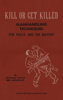 KILL OR GET KILLED Manhandling Techniques For Police and The Military