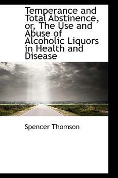 Temperance and Total Abstinence, or, the Use and Abuse of Alcoholic Liquors in Health and Disease