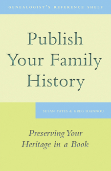 Publish Your Family History: Preserving Your Heritage in a Book - Book  of the Genealogist's Reference Shelf