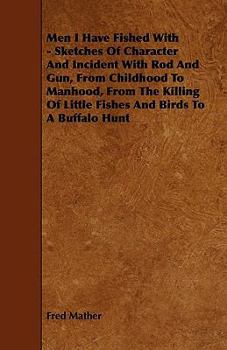 Men I Have Fished With; Sketches of Characters and Incidents With Rod and Gun, From Childhood to Manhood, From the Killing of Little Fishes and Birds to a Buffalo Hunt