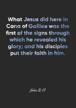 John 2:11 Notebook: What Jesus did here in Cana of Galilee was the first of the signs through which he revealed his glory; and his disciples put their ... Christian Journal/Diary Gift, Doodle Present