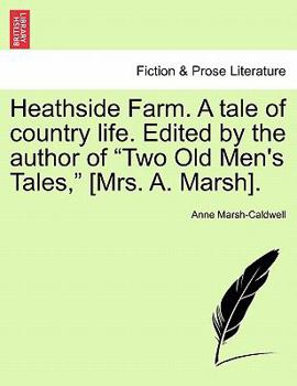 Heathside Farm. A tale of country life. Edited by the author of "Two Old Men's Tales," [Mrs. A. Marsh]. VOL. I