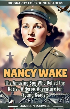 Nancy Wake: The Amazing Spy Who Defied the Nazis - A Heroic Adventure for Young Readers