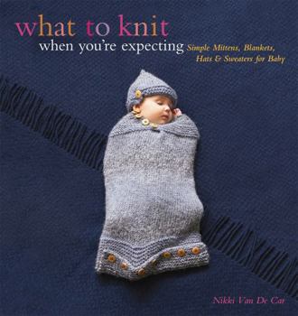 Paperback What to Knit When You're Expecting: Simple Mittens, Blankets, Hats & Sweaters for Baby Book