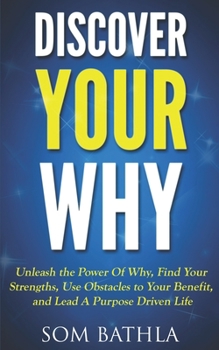 Paperback Discover Your Why: Unleash the Power Of Why, Find Your Strengths, Use Obstacles to Your Benefit, and Lead A Purpose Driven Life Book