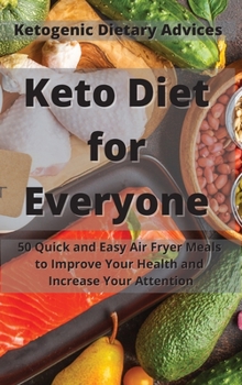 Keto Diet for Everyone: 50 Quick and Easy Air Fryer Meals to Improve Your Health and Increase Your Attention.