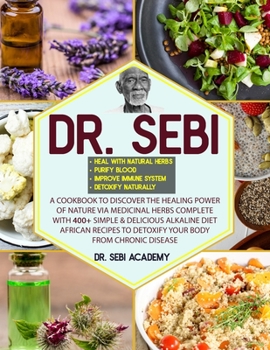 Paperback Dr. Sebi: A Cookbook to Discover the Healing Power of Nature via Medicinal Herbs complete with 400+ Simple & Delicious Alkaline Book