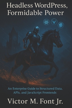 Headless WordPress, Formidable Power: An Enterprise Guide to Structured Data, APIs, and JavaScript Frontends (Masterminds Enterprise Developer Series)