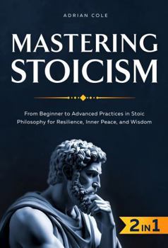 Hardcover Mastering Stoicism: From Beginner to Advanced Practices in Stoic Philosophy for Resilience, Inner Peace, and Wisdom Book