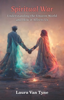 Spiritual War: Understanding the Unseen World and How it Affects Us