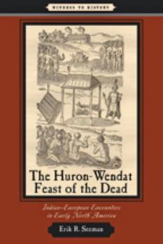 The Huron-Wendat Feast of the Dead: Indian-European Encounters in Early North America - Book  of the Witness to History