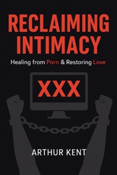 Reclaiming Intimacy: Healing from Porn and Restoring Love , Guide to Understanding and Overcoming Porn and Sex addiction.