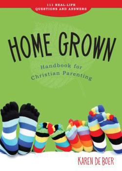 Home Grown Handbook for Christian Parenting: 111 Real-Life Questions and Answers